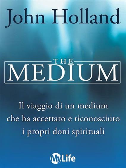 The medium. Born knowing. Il viaggio di un medium che ha accettato e riconosciuto i propri doni spirituali - John Holland,Cindy Pearlman,I. Ortolina - ebook