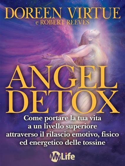 Angel detox. Come portare la tua vita a un livello superiore attraverso il rilascio emotivo, fisico ed energetico delle tossine - Robert Reeves,Doreen Virtue,V. Varano - ebook
