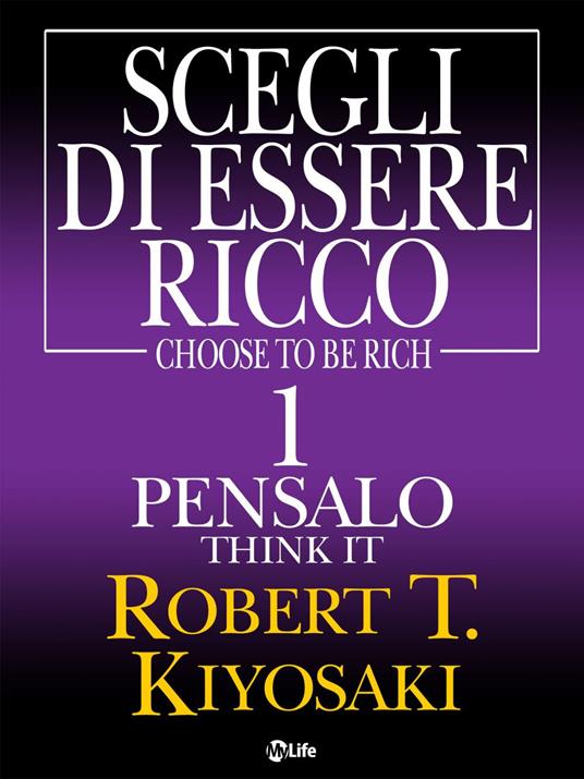 Think it, pensalo. Scegli di essere ricco. Vol. 1 - Robert T. Kiyosaki - ebook