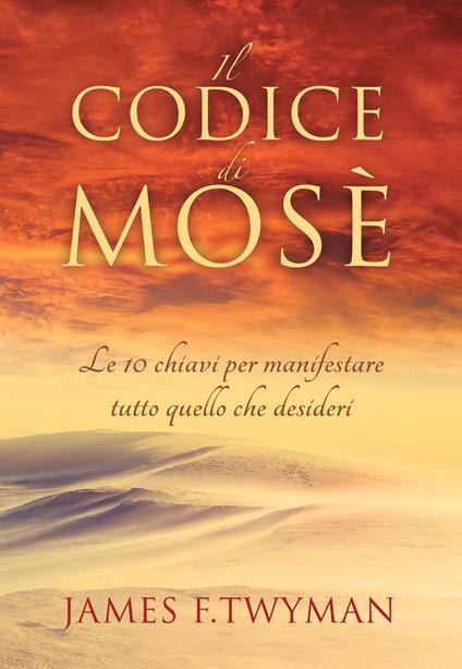 Il codice di Mosè. Le 10 chiavi per manifestare tutto quello che desideri - James F. Twyman,Katia Prando - ebook