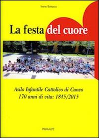 La festa del cuore. Asilo infantile cattolico di Cuneo 170 anni di vita 1845-2015 - Irene Bottasso - copertina