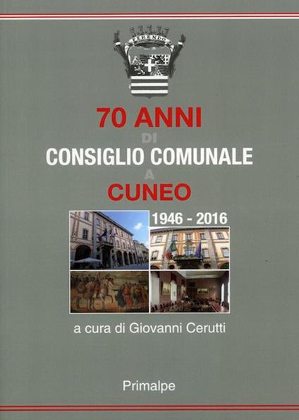 70 anni di consiglio comunale a Cuneo 1946-2016 - Giovanni Cerutti - copertina