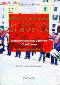 Ritmo e passione per dieci anni di musica. Banda musicale Duccio Galimberti di Cuneo - Gabriella Martini - copertina
