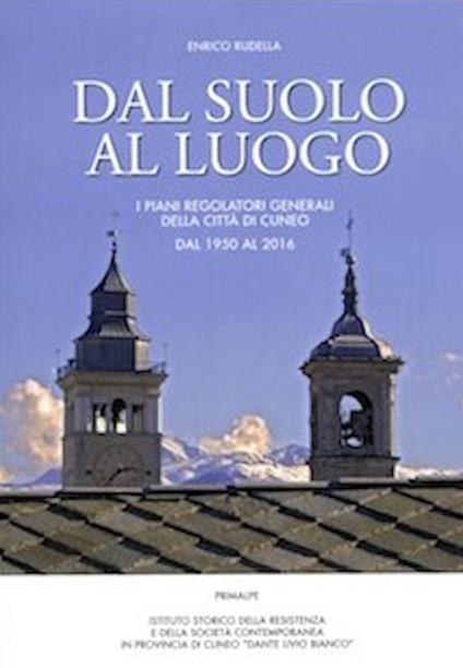 Dal suolo al luogo. I piani regolatori generali della città di Cuneo dal 1950 al 2016 - Enrico Rudella - copertina