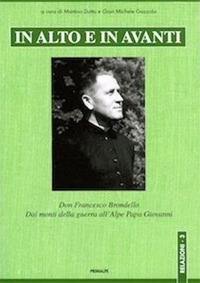 In alto e in avanti. Don Francesco Brondello. Dai monti della guerra all'Alpe Papa Giovanni. Nuova ediz. - Martino Dutto,Gian Michele Gazzola - copertina