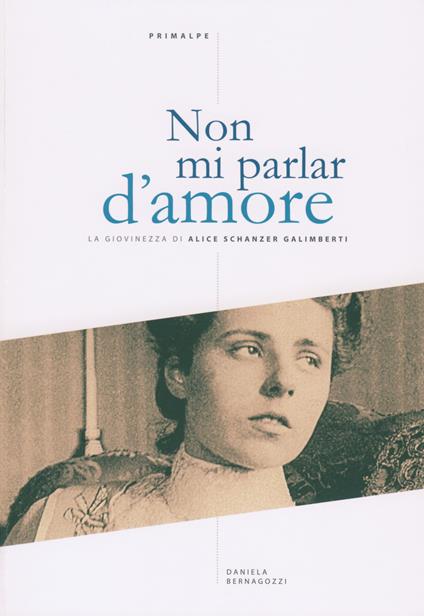 Non mi parlar d'amore. La giovinezza di Alice Schanzer Galimberti - Daniela Bernagozzi - copertina