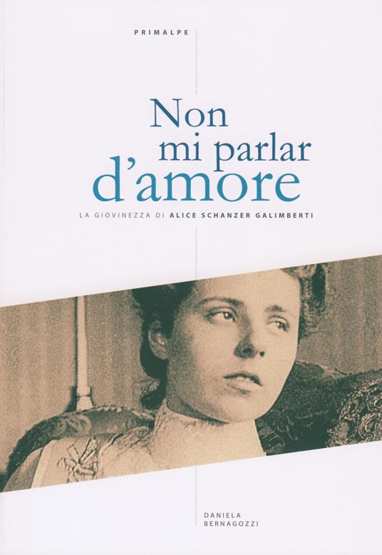 Non mi parlar d'amore. La giovinezza di Alice Schanzer Galimberti - Daniela Bernagozzi - copertina