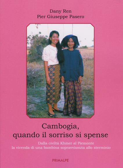 Cambogia, quando il sorriso si spense. Dalla civiltà Khmer al Piemonte la vicenda di una bambina sopravvissuta allo sterminio - Dany Ren,Pier Giuseppe Pasero - copertina
