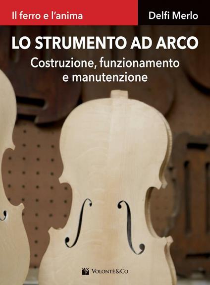 Lo strumento ad arco. Costruzione, funzionamento e manutenzione. Il ferro e l'anima - Delfi Merlo - copertina