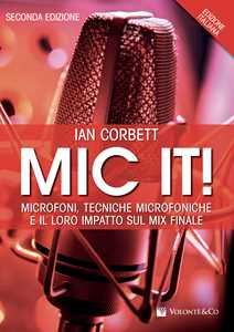Libro Mic it! Microfoni, tecniche microfoniche e il loro impatto sul mix finale Ian Corbett