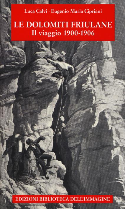 Le Dolomiti friulane. Il viaggio 1900-1906. Con Poster - Luca Calvi,Eugenio Maria Cipriani - copertina