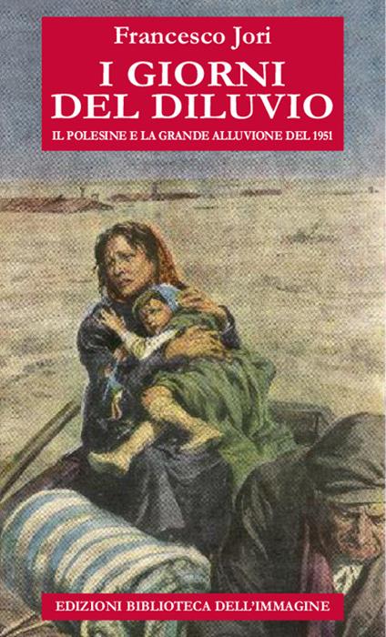 I giorni del diluvio. Il Polesine e la grande alluvione del 1951 - Francesco Jori - copertina