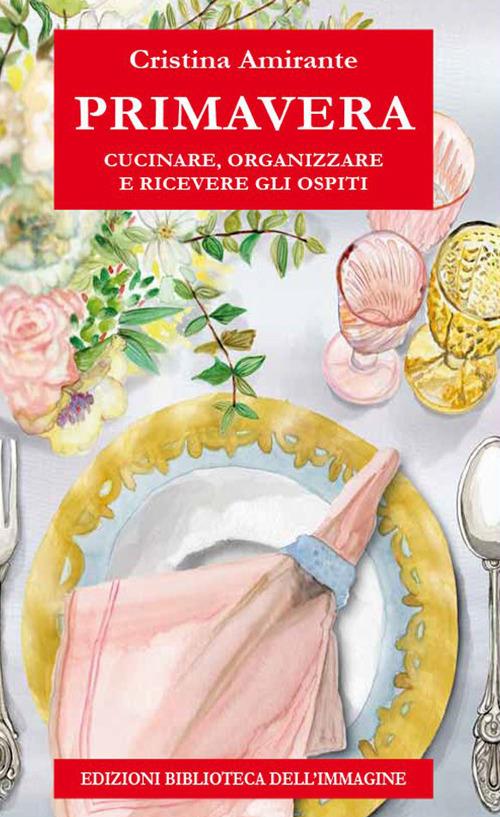 Primavera. Cucinare, organizzare e ricevere gli ospiti - Cristina Amirante - copertina