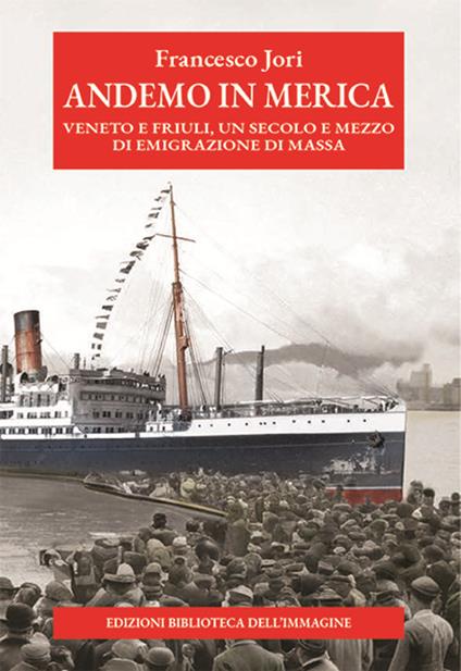 Andemo in Merica. Veneto e Friuli, un secolo e mezzo di emigrazione di massa - Francesco Jori - copertina
