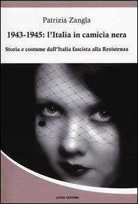 1943-1945. L'Italia in camicia nera. Storia e costume dall'Italia fascista alla Resistenza - Patrizia Zangla - copertina