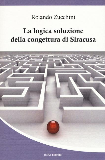 La logica soluzione della congettura di Siracusa - Rolando Zucchini - copertina