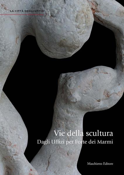 Vie della scultura. Dagli Uffizi per Forte dei Marmi. Ediz. illustrata - Giovanna Uzzani - copertina