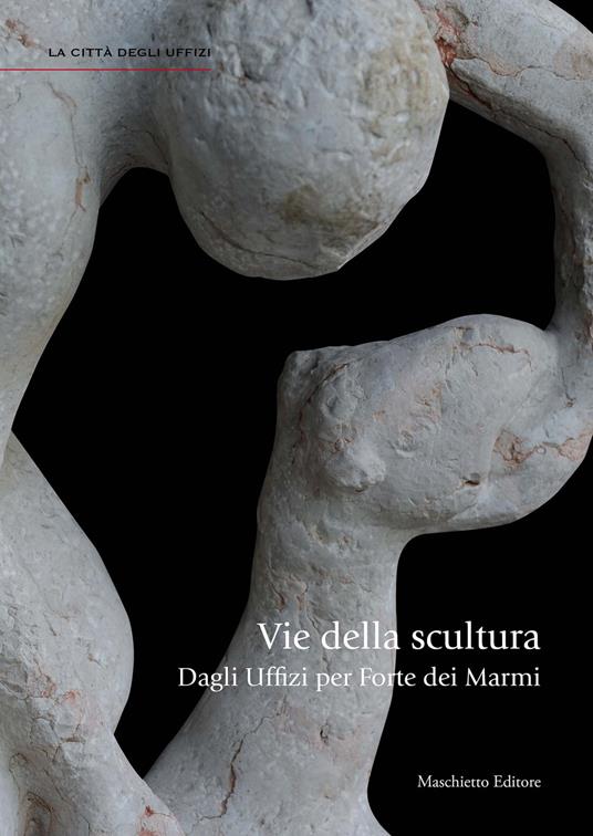 Vie della scultura. Dagli Uffizi per Forte dei Marmi. Ediz. illustrata - Giovanna Uzzani - copertina