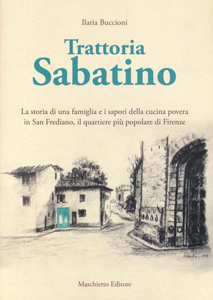 Trattoria Sabatino. La storia di una famiglia e i sapori della cucina povera in San Frediano, il quartiere più popolare di Firenze - Ilaria Buccioni - copertina