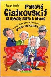 Perché Ciajkowskij si nascose sotto il divano e molte altre storie sulla vita dei grandi compositori - Steven Isserlis - copertina