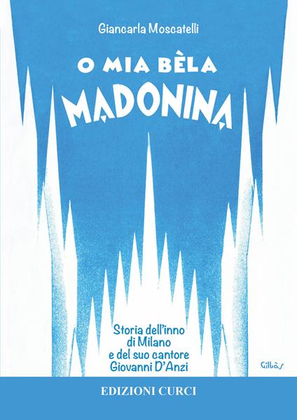 O mia bèla Madonina. Alla scoperta dell'inno di Milano e del suo autore Giovanni D'Anzi - Giancarla Moscatelli - copertina