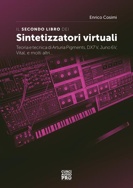 Il secondo libro dei sintetizzatori virtuali. Teoria e tecnica di Arturia Pigments, DX7V, Juno 6V, Vital, e molti altri... - Enrico Cosimi - copertina