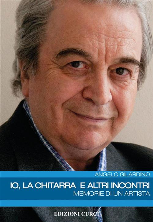 Io, la chitarra e altri incontri. Memorie di un artista - Angelo Gilardino - ebook