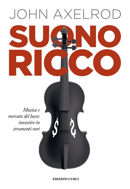 Suono ricco. Musica e mercato del lusso: investire in strumenti rari - John Axelrod - copertina