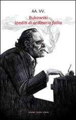 Bukowski. Inediti di ordinaria follia