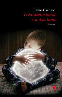 Trentasette passi e poi la luna - Fabio Castano - copertina