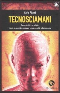 Tecnosciamani. Tra spiritualità e tecnologia: viaggio ai confini del mondo per curare un mal di schiena cronico - Carlo Pizzati - copertina