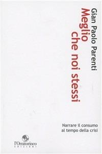 Meglio che noi stessi. Narrare il consumo al tempo della crisi - Gian Paolo Parenti - copertina