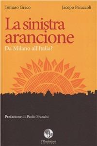 La sinistra arancione. Da Milano all'Italia? - Tommaso Greco,Jacopo Perazzoli - copertina