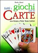 Tutti i giochi con le carte. Dalla scopa al poker texas hold'em