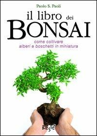 Il libro dei bonsai. Come coltivare alberi e boschetti in miniatura - Paolo S. Paoli - copertina