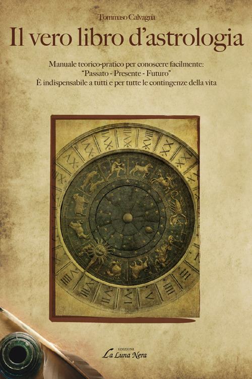 Il vero libro d'astrologia. Manuale teorico-pratico per conoscere facilmente: «passato, presente, futuro» - Tommaso Calvagna - copertina