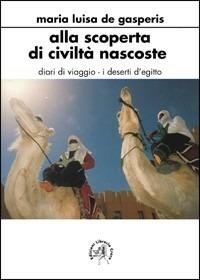 Alla scoperta di civiltà nascoste. Diari di viaggio. I deserti d'Egitto - M. Luisa De Gasperis - copertina