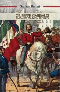 Giuseppe Garibaldi. Andante ma non troppo - Stefano Berlini - copertina