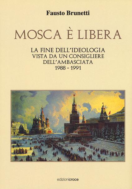 Mosca è libera. La fine dell'ideologia vista da un consigliere dell'ambasciata 1988-1991 - Fausto Brunetti - copertina