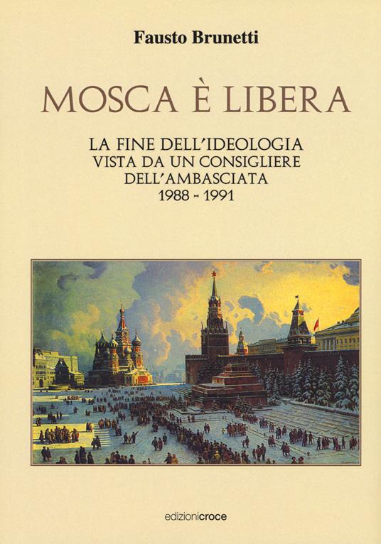 Mosca è libera. La fine dell'ideologia vista da un consigliere dell'ambasciata 1988-1991 - Fausto Brunetti - copertina