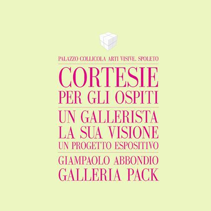 Cortesie per gli ospiti. Un gallerista, la sua visione, un progetto espositivo. Giampaolo Abbondio, Galleria Pack. Catalogo della mostra (Spoleto, 4 marzo-12 maggio 2017). Ediz. italiana e inglese - Giampaolo Abbondio,Gianluca Marziani - copertina