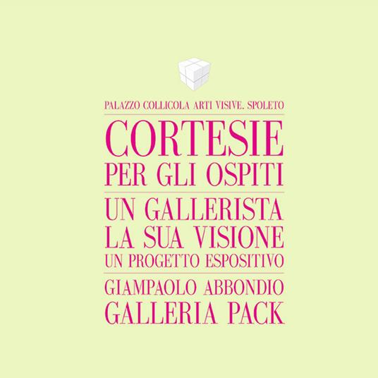 Cortesie per gli ospiti. Un gallerista, la sua visione, un progetto espositivo. Giampaolo Abbondio, Galleria Pack. Catalogo della mostra (Spoleto, 4 marzo-12 maggio 2017). Ediz. italiana e inglese - Giampaolo Abbondio,Gianluca Marziani - copertina