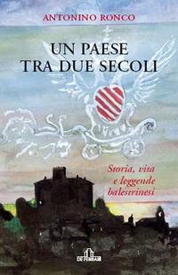Un paese tra due secoli. Storia, vita e leggende balestrinesi - Antonino Ronco - copertina