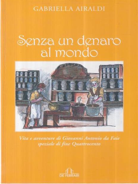 Senza un denaro al mondo. Vita e avventure di Giovanni Antonio da Faie, speziale di fine Quattrocento - Gabriella Airaldi - copertina