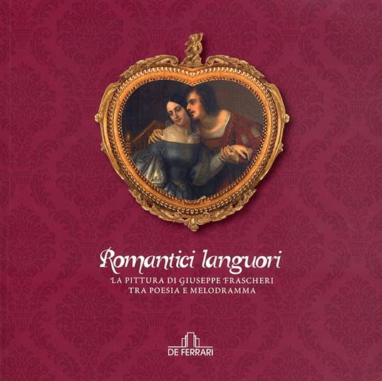 Romantici languori. La pittura di Giuseppe Frascheri tra poesia e melodramma. Ediz. illustrata - copertina