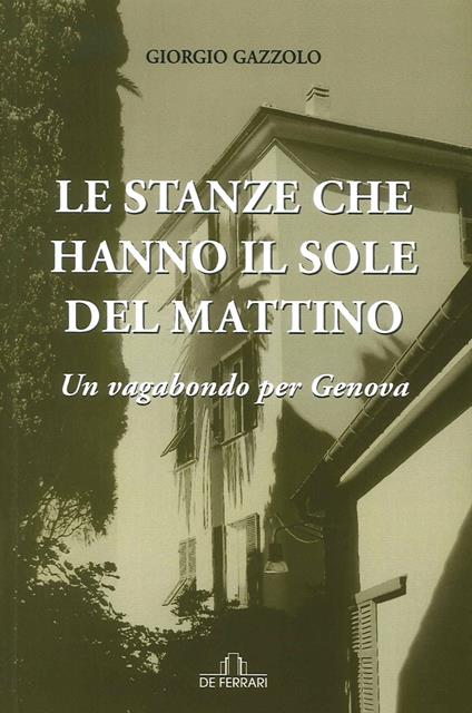 Le stanze che hanno il sole del mattino. Un vagabondo per Genova - Giorgio Gazzolo - copertina