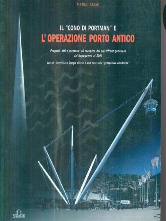 Il «cono di Portman» e l'operazione porto antico. Progetti, atti e memorie sul recupero del waterfront genovese dal dopoguerra al 2004 - Mario Tasso - 2