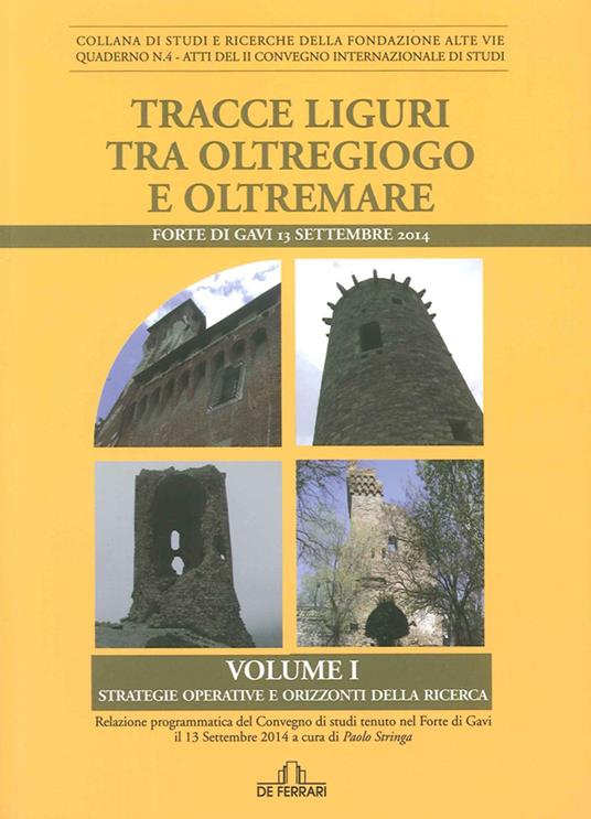 Tracce liguri tra oltregioco e oltremare. Atti del Convegno internazionale di studi (Forte di Gavi, 13 Settembre 2014). Vol. 1: Strategie operative e orizzonti delle ricerca. - Paolo Stringa - copertina