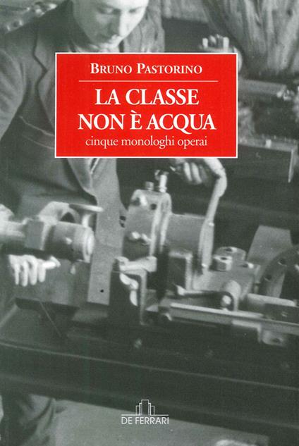 La classe non è acqua. Cinque monologhi operai - Bruno Pastorino - copertina