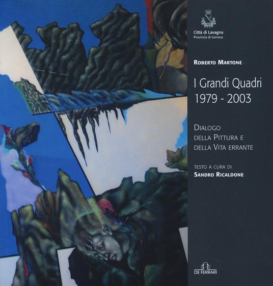 Roberto Martone. I grandi quadri (1979-2003). Dialogo della pittura e della vita errante. Catalogo della mostra (Lavagna, 14 novembre-23 novembre 2015) - copertina